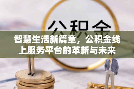梁平智慧生活新篇章，公积金线上服务平台的革新与未来