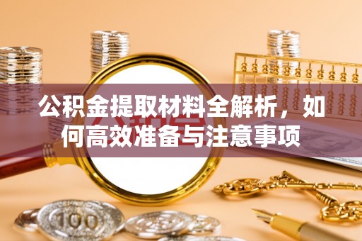 梁平公积金提取材料全解析，如何高效准备与注意事项