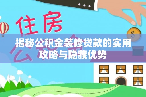 梁平揭秘公积金装修贷款的实用攻略与隐藏优势