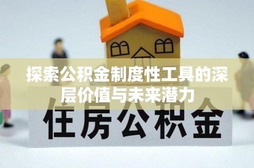 梁平探索公积金制度性工具的深层价值与未来潜力