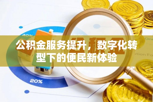 梁平公积金服务提升，数字化转型下的便民新体验