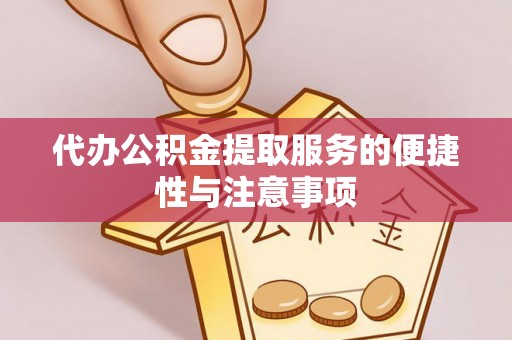 梁平代办公积金提取服务的便捷性与注意事项