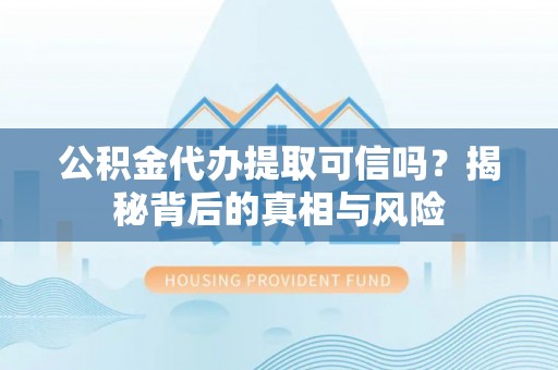 梁平公积金代办提取可信吗？揭秘背后的真相与风险