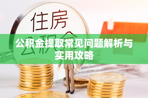 梁平公积金提取常见问题解析与实用攻略