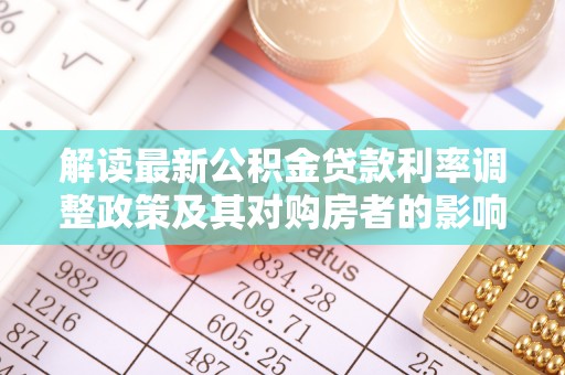 梁平解读最新公积金贷款利率调整政策及其对购房者的影响