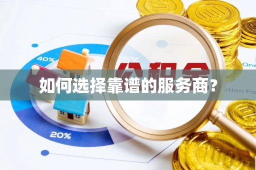 梁平如何选择靠谱的服务商？