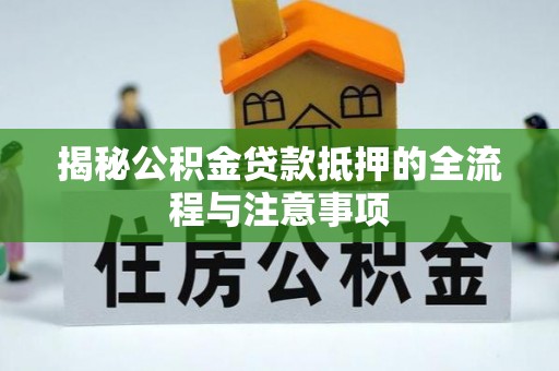 梁平揭秘公积金贷款抵押的全流程与注意事项