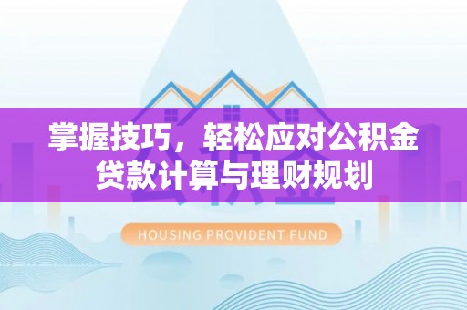 梁平掌握技巧，轻松应对公积金贷款计算与理财规划