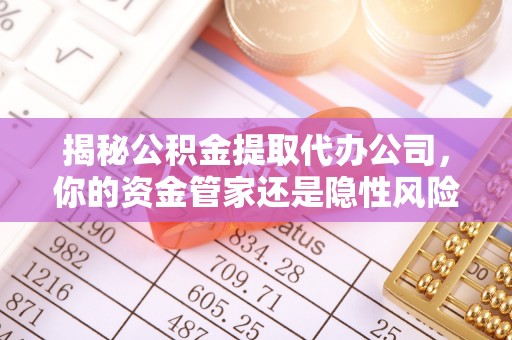 梁平揭秘公积金提取代办公司，你的资金管家还是隐性风险？