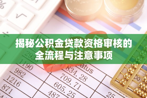 梁平揭秘公积金贷款资格审核的全流程与注意事项
