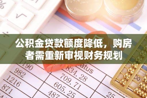 梁平公积金贷款额度降低，购房者需重新审视财务规划