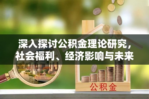 梁平深入探讨公积金理论研究，社会福利、经济影响与未来展望