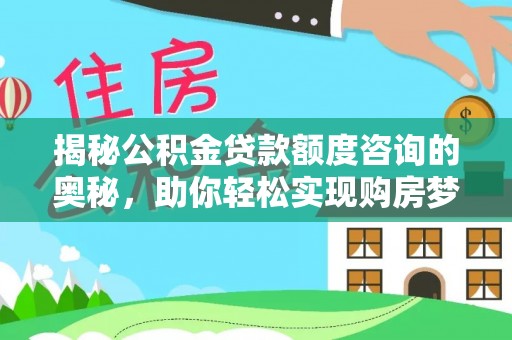 梁平揭秘公积金贷款额度咨询的奥秘，助你轻松实现购房梦想