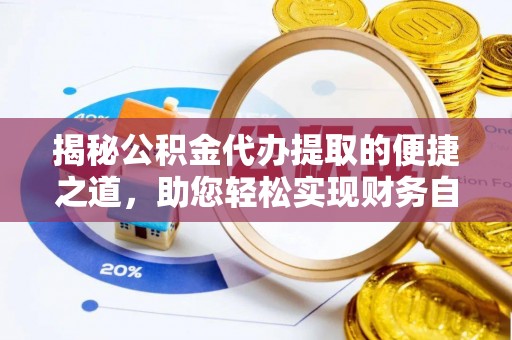 梁平揭秘公积金代办提取的便捷之道，助您轻松实现财务自由