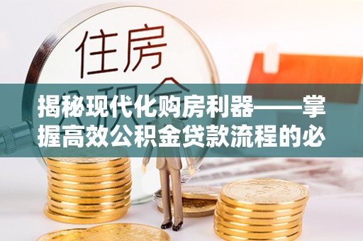 梁平揭秘现代化购房利器——掌握高效公积金贷款流程的必备指南
