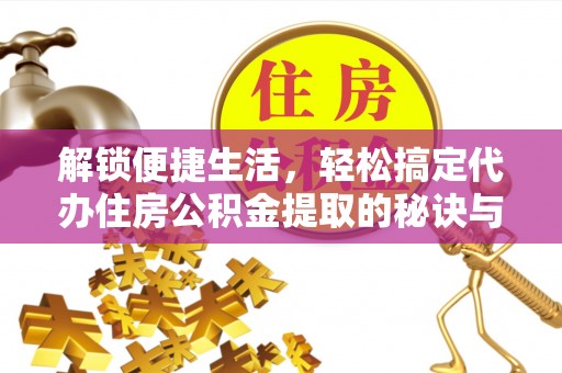 梁平解锁便捷生活，轻松搞定代办住房公积金提取的秘诀与技巧