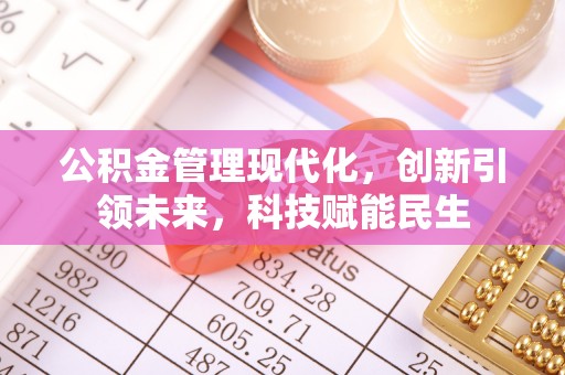 梁平公积金管理现代化，创新引领未来，科技赋能民生