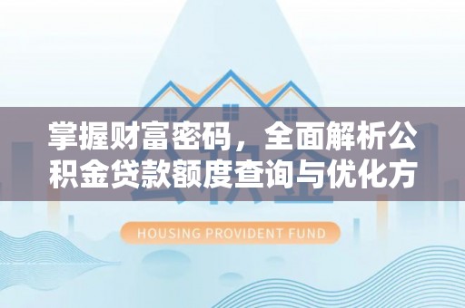 梁平掌握财富密码，全面解析公积金贷款额度查询与优化方案
