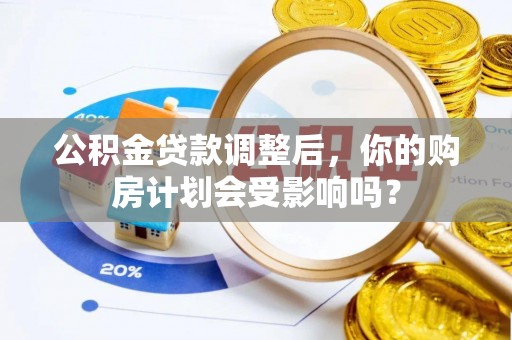 梁平公积金贷款调整后，你的购房计划会受影响吗？
