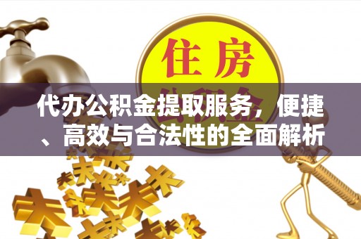 梁平代办公积金提取服务，便捷、高效与合法性的全面解析