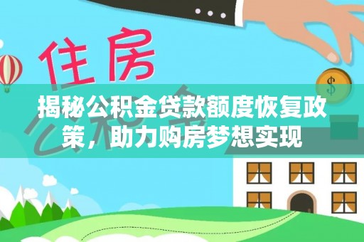 梁平揭秘公积金贷款额度恢复政策，助力购房梦想实现