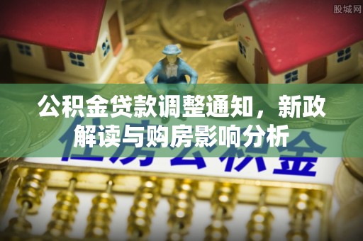 梁平公积金贷款调整通知，新政解读与购房影响分析