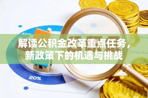 梁平解读公积金改革重点任务，新政策下的机遇与挑战