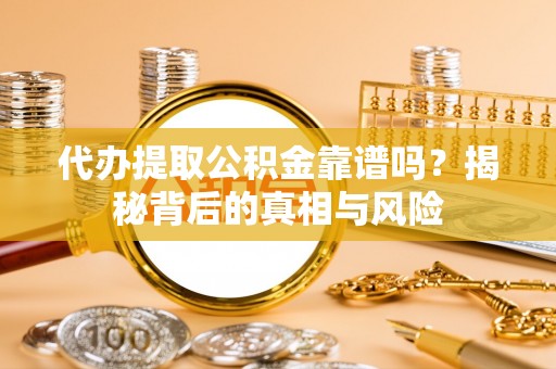梁平代办提取公积金靠谱吗？揭秘背后的真相与风险