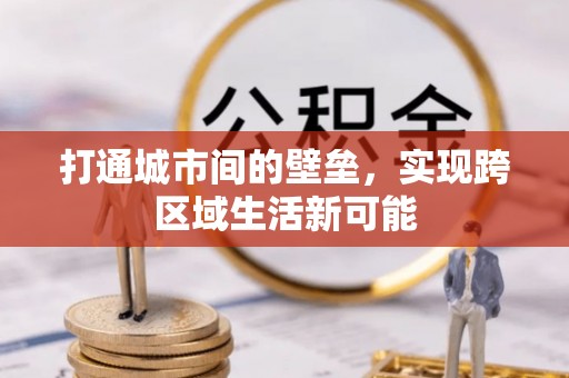 梁平打通城市间的壁垒，实现跨区域生活新可能