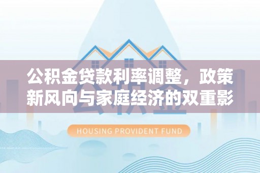 梁平公积金贷款利率调整，政策新风向与家庭经济的双重影响