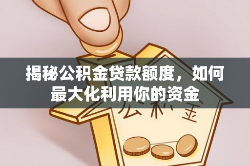 梁平揭秘公积金贷款额度，如何最大化利用你的资金