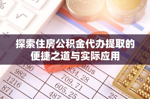 梁平探索住房公积金代办提取的便捷之道与实际应用