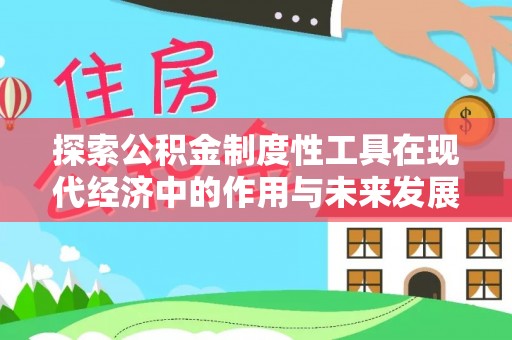 梁平探索公积金制度性工具在现代经济中的作用与未来发展