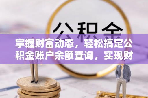 梁平掌握财富动态，轻松搞定公积金账户余额查询，实现财务自由第一步