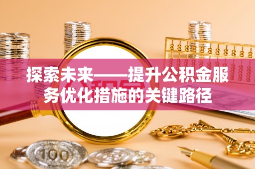 梁平探索未来——提升公积金服务优化措施的关键路径