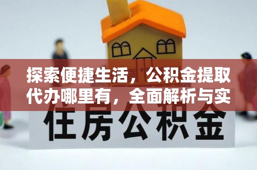 梁平探索便捷生活，公积金提取代办哪里有，全面解析与实用指南