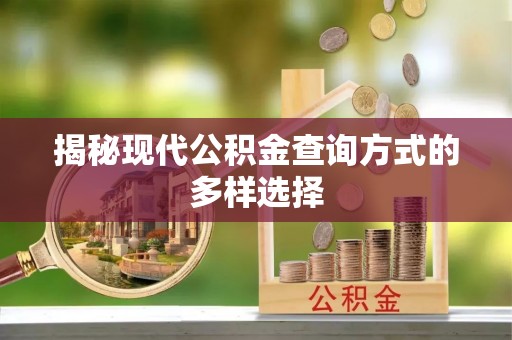梁平揭秘现代公积金查询方式的多样选择