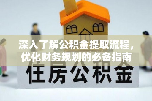 梁平深入了解公积金提取流程，优化财务规划的必备指南