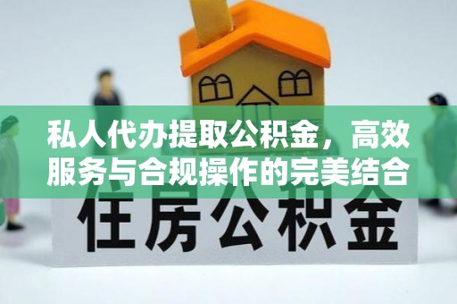 梁平私人代办提取公积金，高效服务与合规操作的完美结合