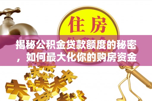 梁平揭秘公积金贷款额度的秘密，如何最大化你的购房资金？