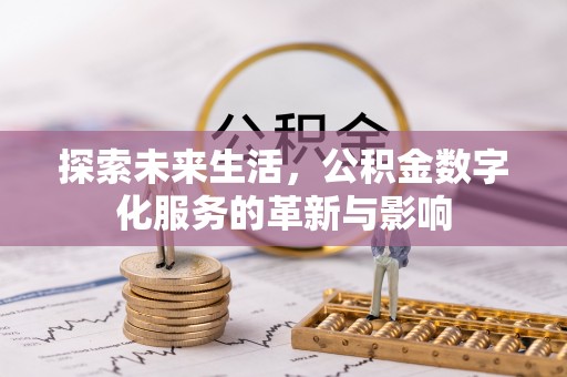 梁平探索未来生活，公积金数字化服务的革新与影响