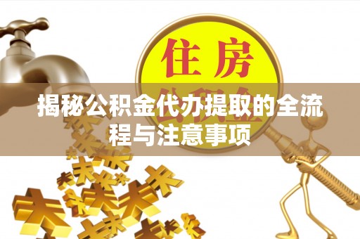梁平揭秘公积金代办提取的全流程与注意事项