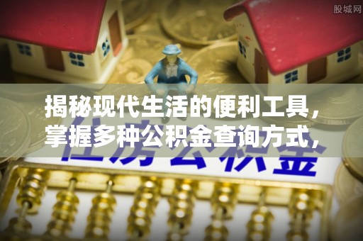 梁平揭秘现代生活的便利工具，掌握多种公积金查询方式，让财富管理更轻松