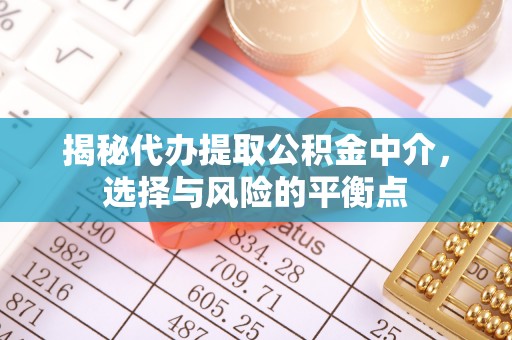 梁平揭秘代办提取公积金中介，选择与风险的平衡点