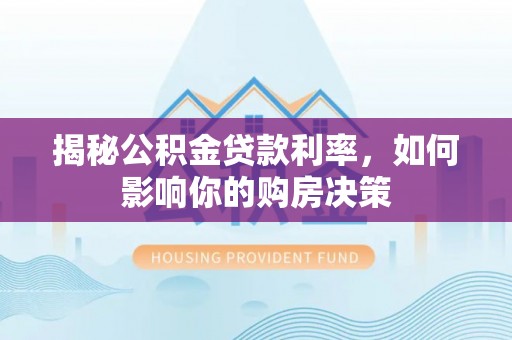 梁平揭秘公积金贷款利率，如何影响你的购房决策