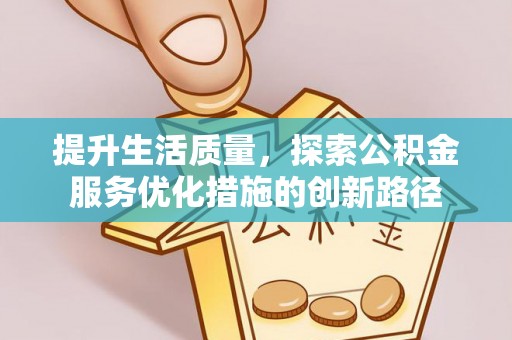 梁平提升生活质量，探索公积金服务优化措施的创新路径
