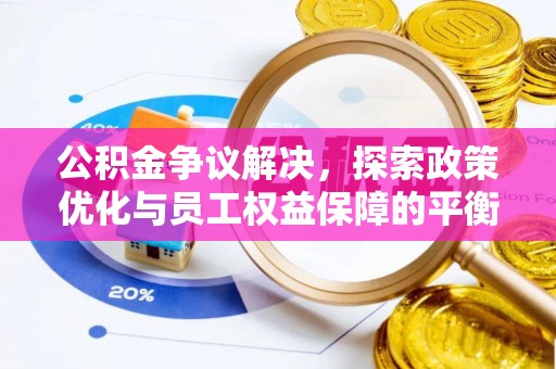 梁平公积金争议解决，探索政策优化与员工权益保障的平衡点