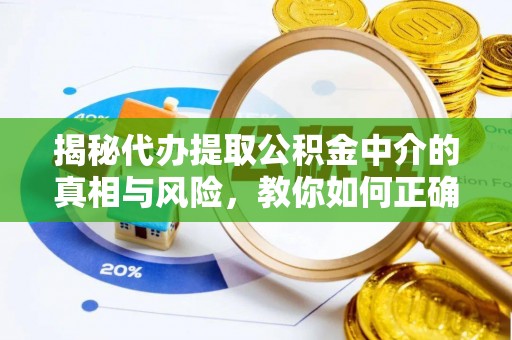 梁平揭秘代办提取公积金中介的真相与风险，教你如何正确操作
