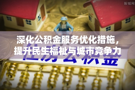 梁平深化公积金服务优化措施，提升民生福祉与城市竞争力