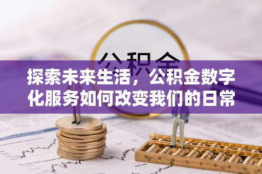 梁平探索未来生活，公积金数字化服务如何改变我们的日常